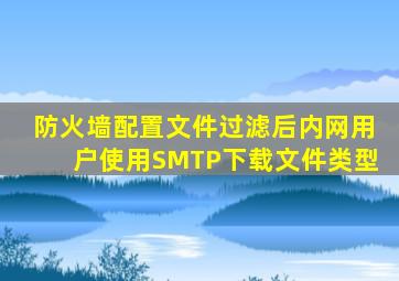 防火墙配置文件过滤后内网用户使用SMTP下载文件类型