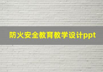 防火安全教育教学设计ppt