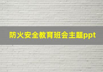 防火安全教育班会主题ppt