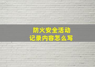 防火安全活动记录内容怎么写