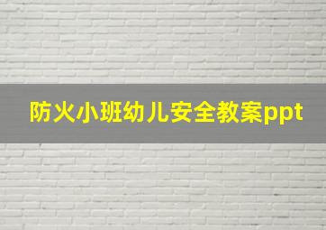 防火小班幼儿安全教案ppt