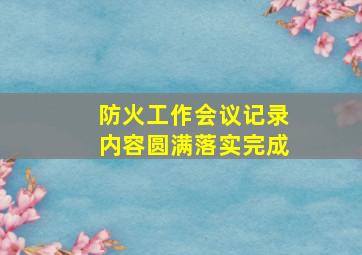 防火工作会议记录内容圆满落实完成