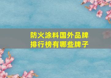 防火涂料国外品牌排行榜有哪些牌子