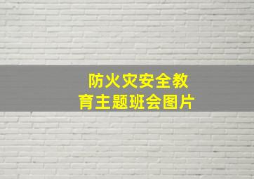 防火灾安全教育主题班会图片