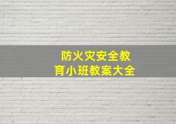 防火灾安全教育小班教案大全