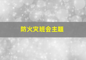 防火灾班会主题