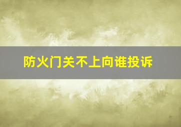 防火门关不上向谁投诉