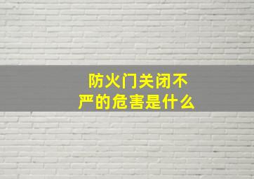 防火门关闭不严的危害是什么