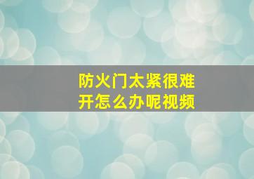 防火门太紧很难开怎么办呢视频