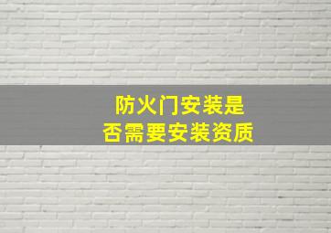 防火门安装是否需要安装资质