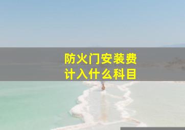 防火门安装费计入什么科目