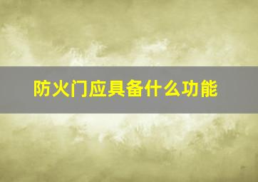 防火门应具备什么功能