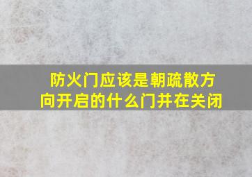 防火门应该是朝疏散方向开启的什么门并在关闭