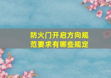 防火门开启方向规范要求有哪些规定