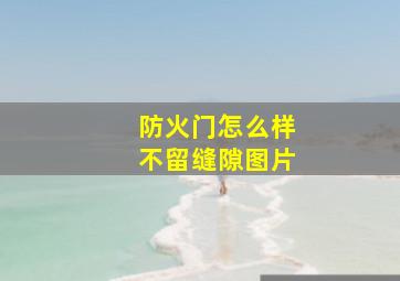 防火门怎么样不留缝隙图片