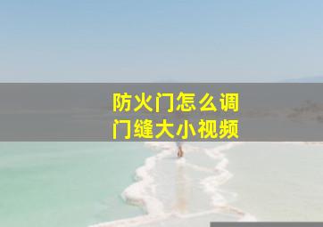 防火门怎么调门缝大小视频