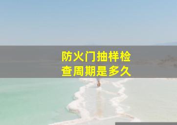 防火门抽样检查周期是多久