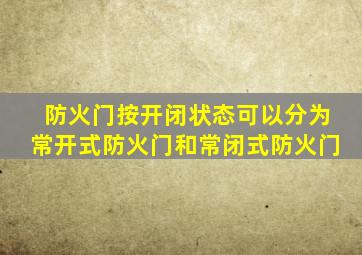 防火门按开闭状态可以分为常开式防火门和常闭式防火门