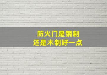 防火门是钢制还是木制好一点