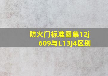 防火门标准图集12j609与L13J4区别