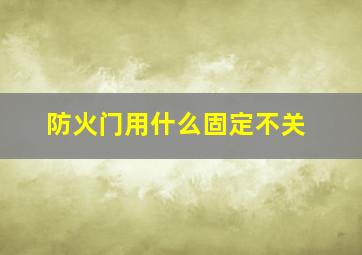 防火门用什么固定不关