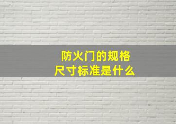 防火门的规格尺寸标准是什么