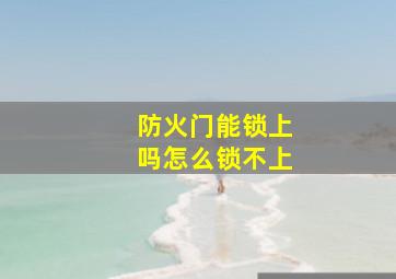 防火门能锁上吗怎么锁不上