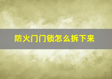 防火门门锁怎么拆下来