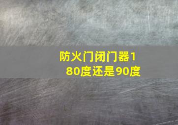 防火门闭门器180度还是90度