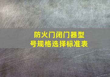 防火门闭门器型号规格选择标准表