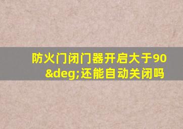 防火门闭门器开启大于90°还能自动关闭吗