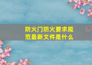 防火门防火要求规范最新文件是什么