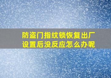 防盗门指纹锁恢复出厂设置后没反应怎么办呢