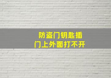 防盗门钥匙插门上外面打不开