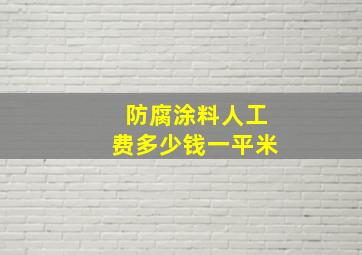 防腐涂料人工费多少钱一平米