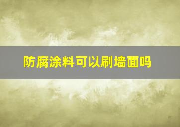 防腐涂料可以刷墙面吗