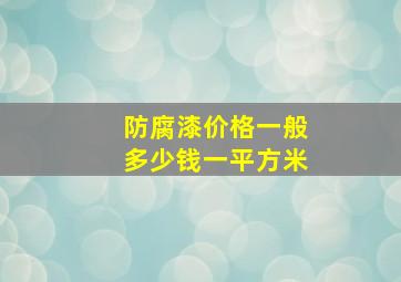 防腐漆价格一般多少钱一平方米