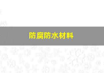 防腐防水材料