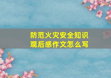 防范火灾安全知识观后感作文怎么写