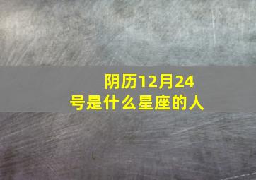 阴历12月24号是什么星座的人