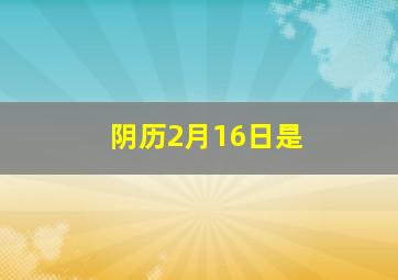 阴历2月16日是