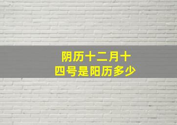 阴历十二月十四号是阳历多少