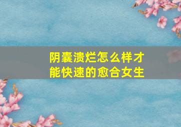 阴囊溃烂怎么样才能快速的愈合女生