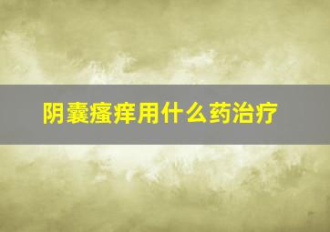 阴囊瘙痒用什么药治疗