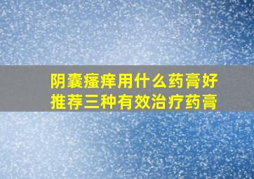 阴囊瘙痒用什么药膏好推荐三种有效治疗药膏