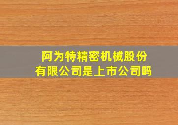 阿为特精密机械股份有限公司是上市公司吗