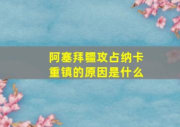 阿塞拜疆攻占纳卡重镇的原因是什么