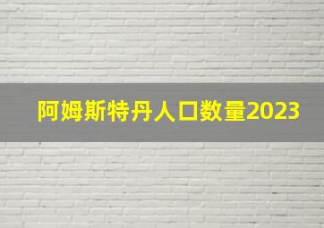 阿姆斯特丹人口数量2023