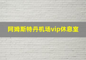 阿姆斯特丹机场vip休息室