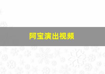 阿宝演出视频